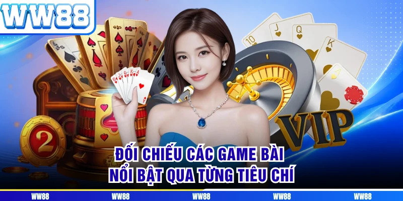Đối chiếu các game bài nổi bật qua từng tiêu chí 