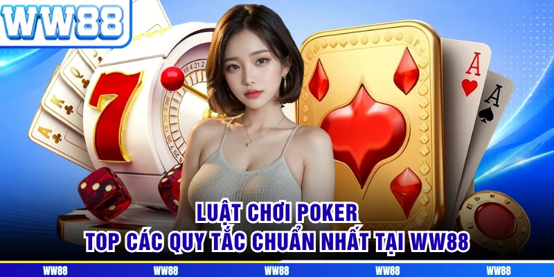 Luật Chơi Poker - Top Các Quy Tắc Chuẩn Nhất Tại WW88