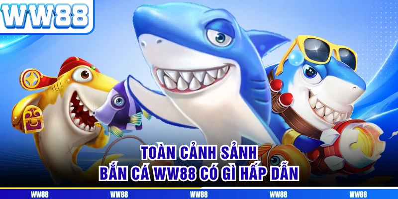 Toàn cảnh sảnh bắn cá WW88 có gì hấp dẫn 